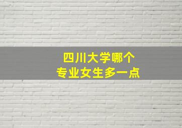 四川大学哪个专业女生多一点