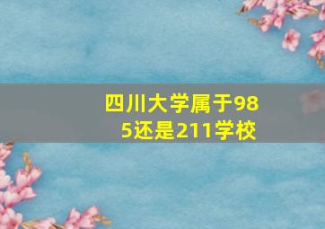 四川大学属于985还是211学校