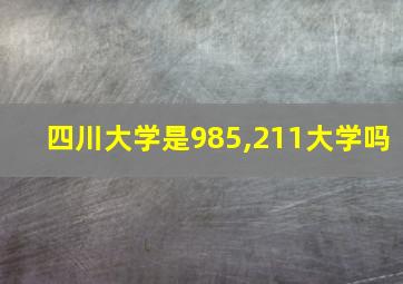 四川大学是985,211大学吗