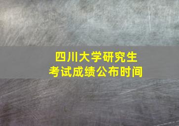 四川大学研究生考试成绩公布时间