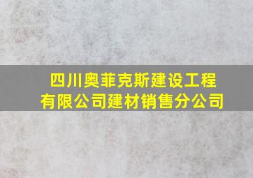 四川奥菲克斯建设工程有限公司建材销售分公司