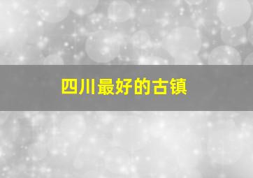 四川最好的古镇