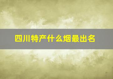 四川特产什么烟最出名