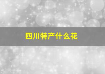 四川特产什么花