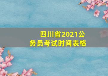 四川省2021公务员考试时间表格