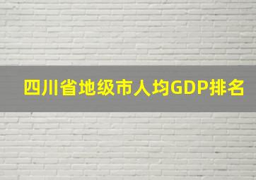 四川省地级市人均GDP排名