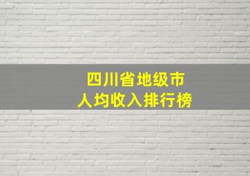 四川省地级市人均收入排行榜