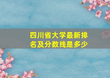 四川省大学最新排名及分数线是多少