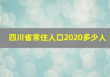 四川省常住人口2020多少人