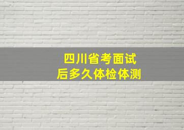 四川省考面试后多久体检体测