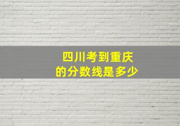 四川考到重庆的分数线是多少