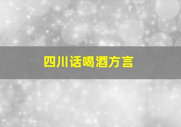 四川话喝酒方言