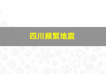 四川频繁地震