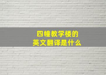 四幢教学楼的英文翻译是什么