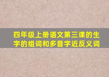 四年级上册语文第三课的生字的组词和多音字近反义词