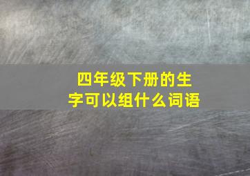 四年级下册的生字可以组什么词语