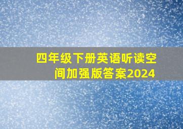 四年级下册英语听读空间加强版答案2024