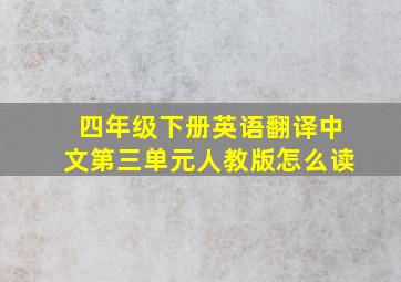 四年级下册英语翻译中文第三单元人教版怎么读