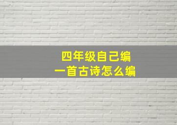 四年级自己编一首古诗怎么编