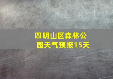 四明山区森林公园天气预报15天