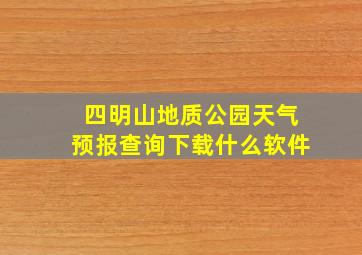 四明山地质公园天气预报查询下载什么软件