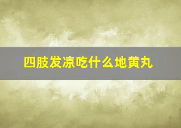 四肢发凉吃什么地黄丸