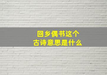 回乡偶书这个古诗意思是什么