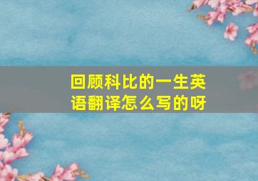 回顾科比的一生英语翻译怎么写的呀