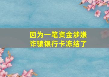 因为一笔资金涉嫌诈骗银行卡冻结了