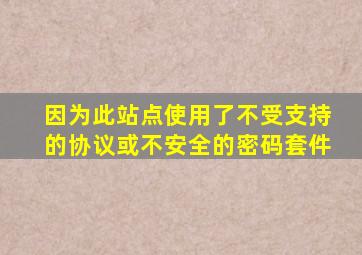 因为此站点使用了不受支持的协议或不安全的密码套件