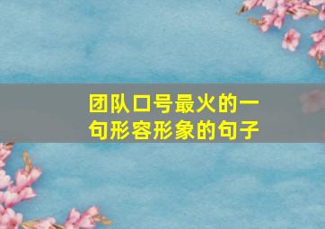 团队口号最火的一句形容形象的句子