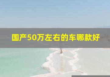 国产50万左右的车哪款好