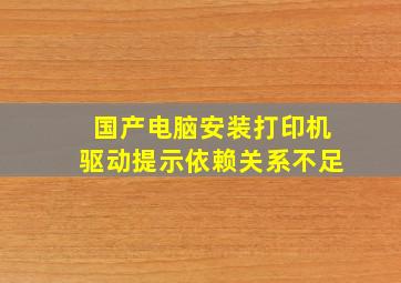 国产电脑安装打印机驱动提示依赖关系不足