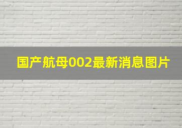 国产航母002最新消息图片