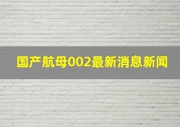 国产航母002最新消息新闻