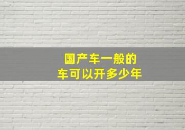 国产车一般的车可以开多少年