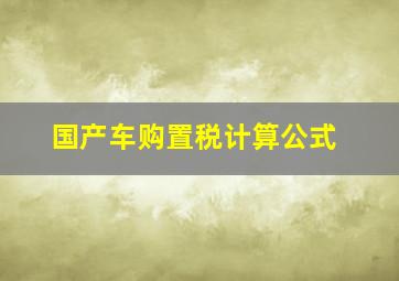 国产车购置税计算公式