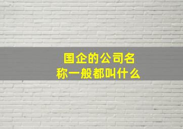 国企的公司名称一般都叫什么