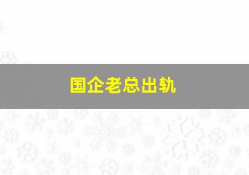 国企老总出轨