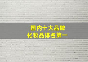 国内十大品牌化妆品排名第一