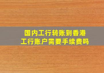 国内工行转账到香港工行账户需要手续费吗