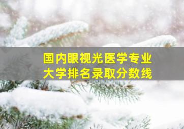 国内眼视光医学专业大学排名录取分数线