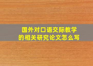 国外对口语交际教学的相关研究论文怎么写