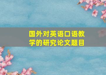 国外对英语口语教学的研究论文题目