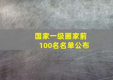 国家一级画家前100名名单公布