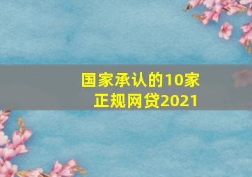 国家承认的10家正规网贷2021