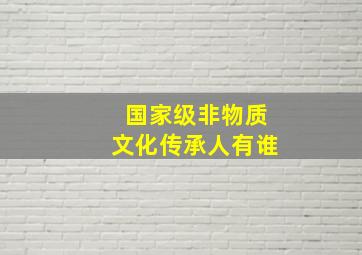 国家级非物质文化传承人有谁