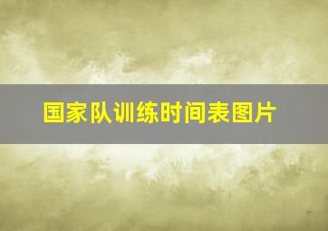 国家队训练时间表图片