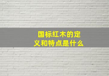 国标红木的定义和特点是什么