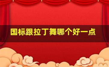 国标跟拉丁舞哪个好一点